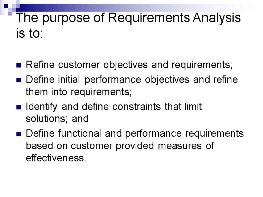 The purpose of Requirements Analysis is to: Refine customer objectives and requirements; Define initial